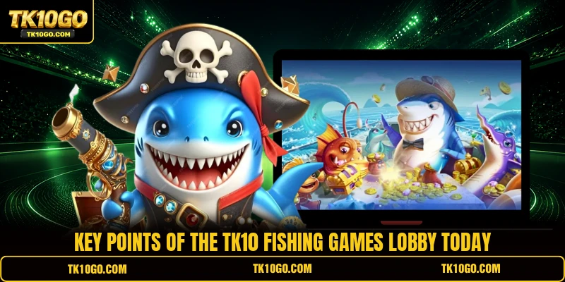 Key points of the TK10 Fishing Games lobby today